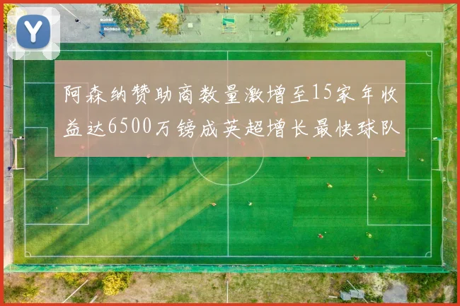 阿森纳赞助商数量激增至15家年收益达6500万镑成英超增长最快球队