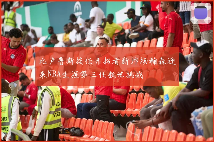 比卢普斯接任开拓者新帅杨瀚森迎来NBA生涯第三任教练挑战