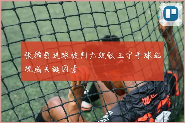 张稀哲进球被判无效张玉宁手球犯规成关键因素
