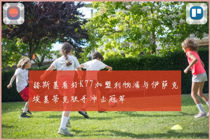 赫斯基看好K77加盟利物浦与伊萨克埃基蒂克联手冲击冠军