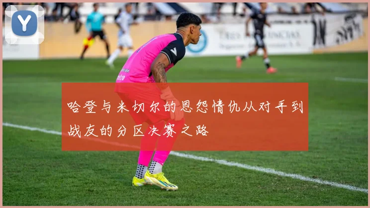 哈登与米切尔的恩怨情仇从对手到战友的分区决赛之路