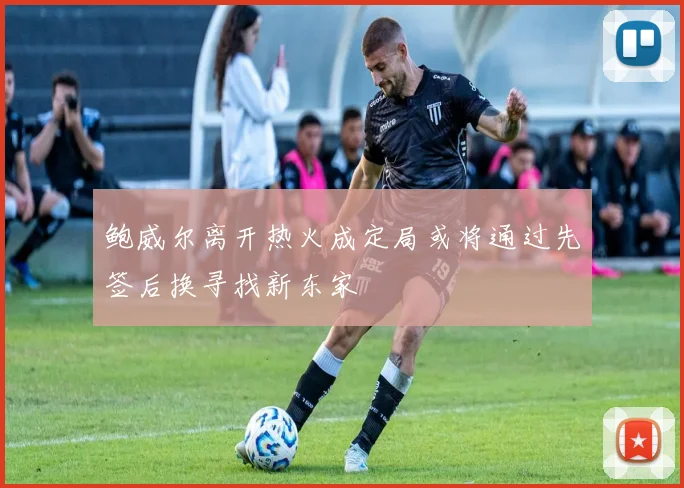 鲍威尔离开热火成定局或将通过先签后换寻找新东家
